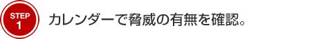 STEP1 カレンダーで脅威の有無を確認。