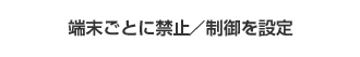 端末ごとに禁止／制御を設定