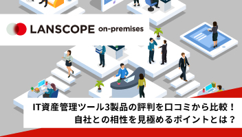 IT資産管理ツール3製品の評判を口コミから比較！自社との相性を見極めるポイントを解説！