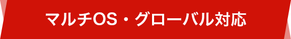 マルチOS・グローバル対応