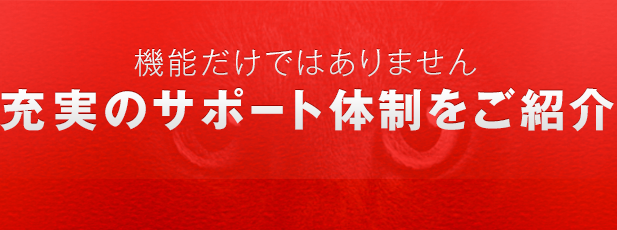 機能だけではありません。充実のサポート体制をご紹介