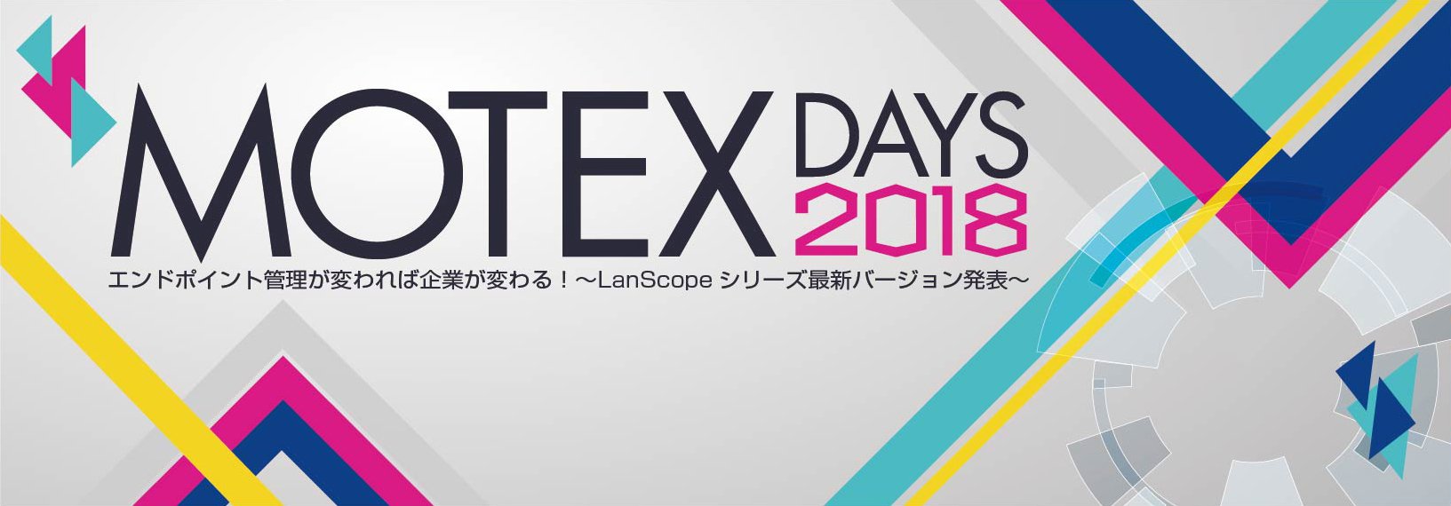 MOTEX Days 2018 エンドポイント管理が変われば企業が変わる！〜LanScopeシリーズ最新バージョン発表〜