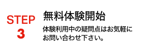 STEP3 無料評価開始 体験版利用中の疑問点はお気軽にお問い合わせ下さい。