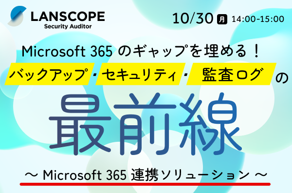 Microsoft 365 のギャップを埋める！バックアップ・セキュリティ・監査ログの最前線<br>～Microsoft 365 連携ソリューション〜