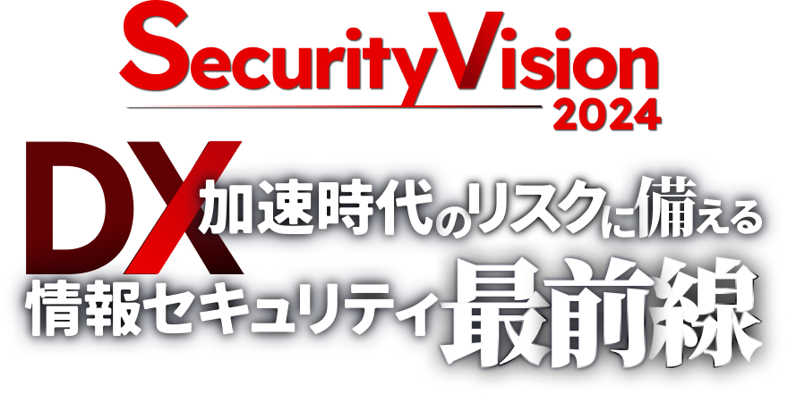 DX加速時代のリスクに備える情報セキュリティ最前線SecurityVision2024