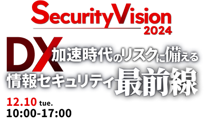 DX加速時代のリスクに備える情報セキュリティ最前線SecurityVision2024