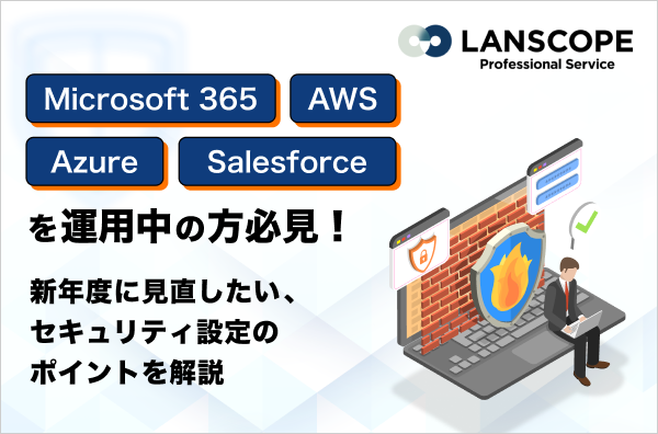 Microsoft 365 / AWS / Azure / Salesforceを運用中の方必見！新年度に見直したい、セキュリティ設定のポイントを解説