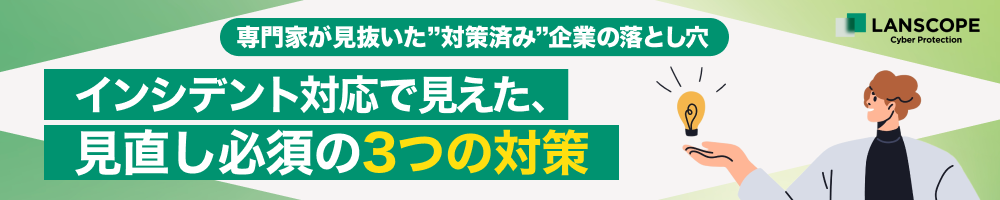 専門家が見抜いた“対策済み”企業の落とし穴 インシデント対応で見えた、見直し必須の3つの対策