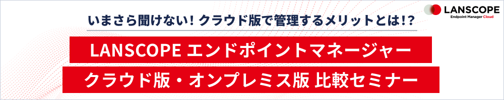 LANSCOPE エンドポイントマネージャークラウド版・オンプレミス版 比較セミナー