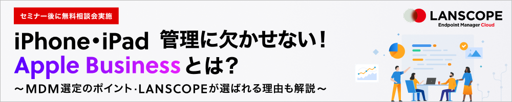 iPhone・iPad管理に欠かせない！Apple Businessとは？～MDM選定のポイント・LANSCOPEが選ばれる理由も解説～