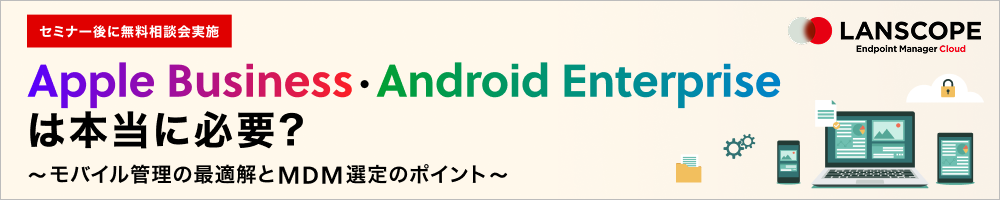 Apple Business・Android Enterpriseは本当に必要？～モバイル管理の最適解とMDM選定のポイント～