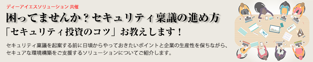 【共催：ディーアイエスソリューション】困ってませんか？セキュリティ稟議の進め方「セキュリティ投資のコツ」お教えします！