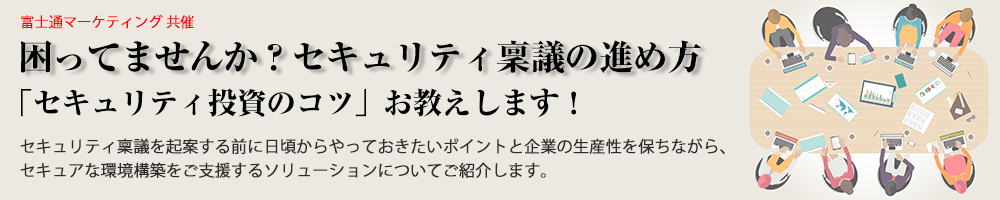 【共催：富士通マーケティング】困ってませんか？セキュリティ稟議の進め方「セキュリティ投資のコツ」お教えします！