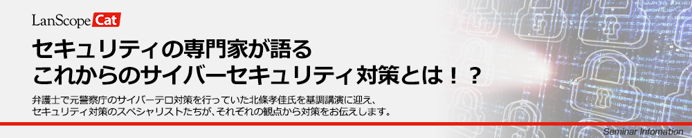 セキュリティの専門家が語るこれからのサイバーセキュリティ対策とは！？