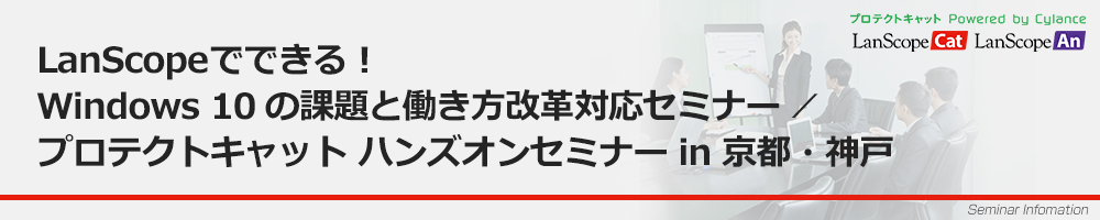 LanScopeでできる！Windows 10の課題と働き方改革対応セミナー ／ プロテクトキャットハンズオンセミナー in 京都・神戸