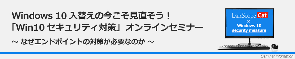 LanScope Cat オンラインセミナー「Windows 10セキュリティ対策」