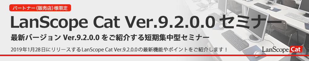 LanScope Cat Ver.9.2.0.0セミナー 最新バージョンVer9.2.0.0をご紹介する短期集中型セミナー！