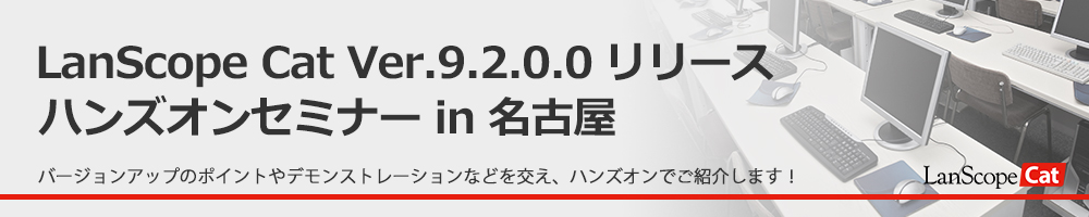 LanScope Cat Ver.9.2.0.0リリース ハンズオンセミナー in 名古屋