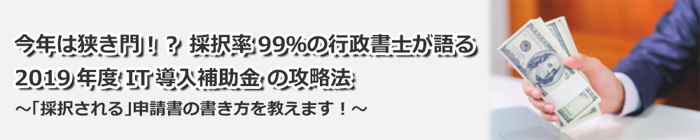 今年は狭き門！？ 採択率99％の行政書士が語る 2019年度 IT導入補助金の攻略法