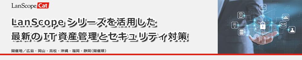 LanScopeシリーズを活用した最新のIT資産管理とセキュリティ対策