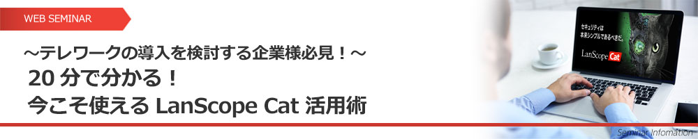 ～テレワークの導入を検討する企業様必見！～20分で分かる！今こそ使えるLanScope Cat 活用術