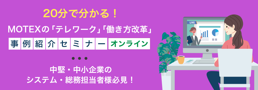 ～中堅・中小企業のシステム・総務担当者様必見！～ 20分で分かる！MOTEXの「テレワーク」「働き方改革」事例ご紹介セミナー