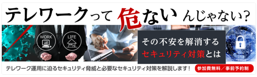 テレワークって危ないんじゃない？ その不安を解消するセキュリティ対策とは