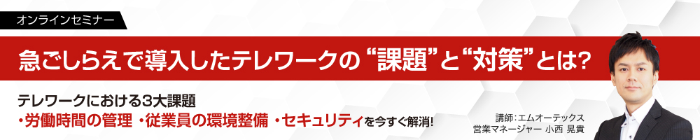 急ごしらえで導入したテレワーク運用における ”課題” と ”対策” とは？