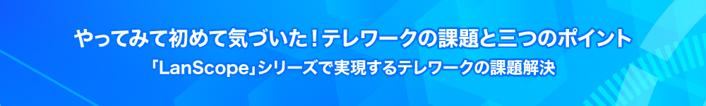 やってみて初めて気づいた！テレワークの課題と三つのポイント