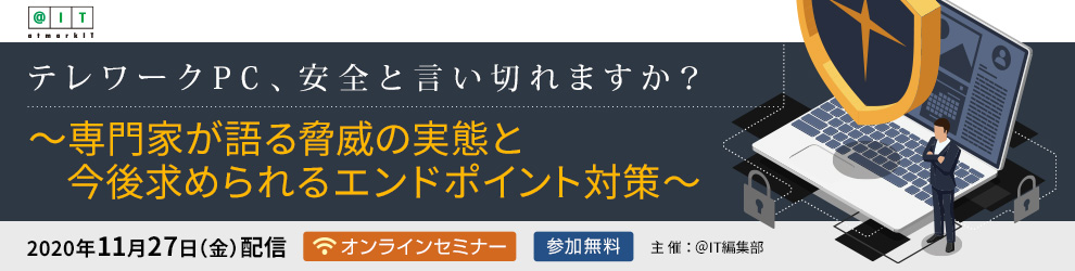 テレワークPC、安全と言い切れますか？～専門家が語る脅威の実態と今後求められるエンドポイント対策～【主催：アイティメディア株式会社 ＠IT編集部】