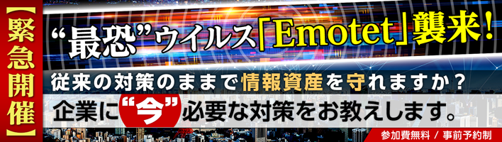 【緊急開催】“最恐”ウイルス「Emotet」襲来！ 従来の対策のままで情報資産を守れますか？ 【主催：株式会社大塚商会】