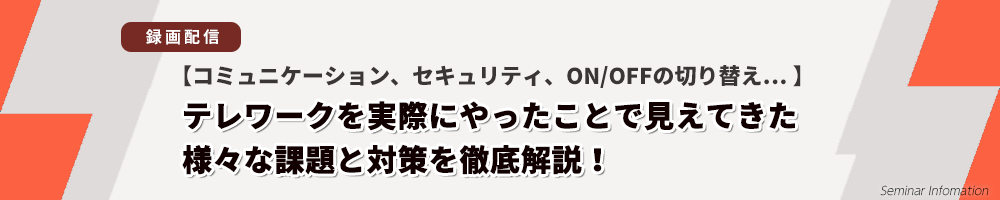 テレワークを実際にやったことで見えてきた様々な課題と対策を徹底解説！