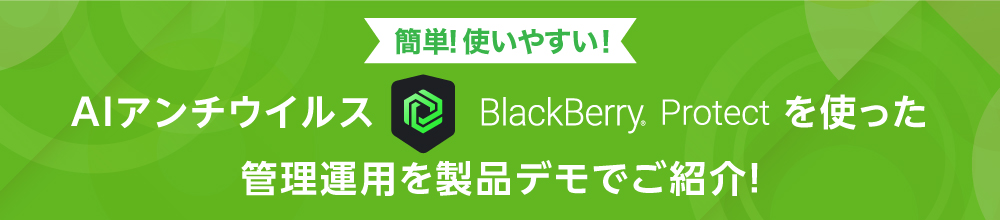 簡単！使いやすい！AIアンチウイルス「BlackBerry Protect」を使った管理運用を製品デモでご紹介！