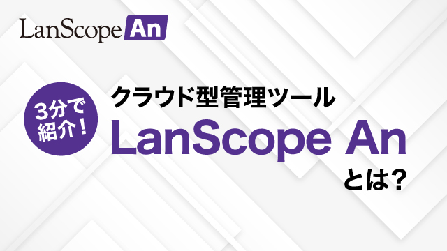 3分で紹介！クラウド型管理ツールLanScope Anとは？