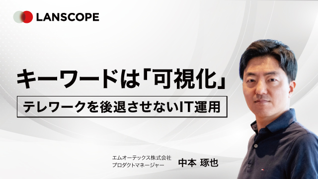 テレワークを後退させない！可視化でセキュリティもコミュニケーションも向上