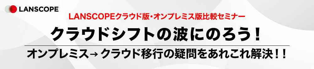 LANSCOPE クラウド版・LANSCOPE オンプレミス版比較セミナー