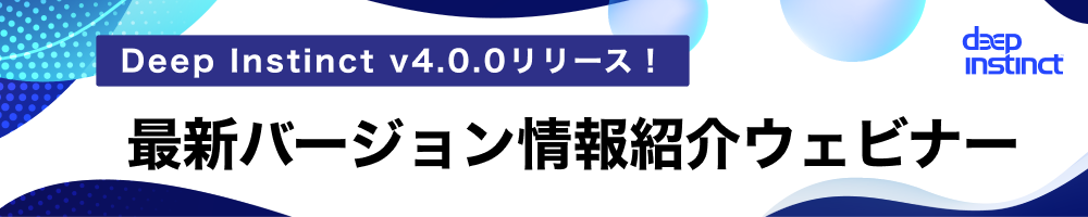 Deep Instinct v4.0.0リリース！最新バージョン情報紹介ウェビナー