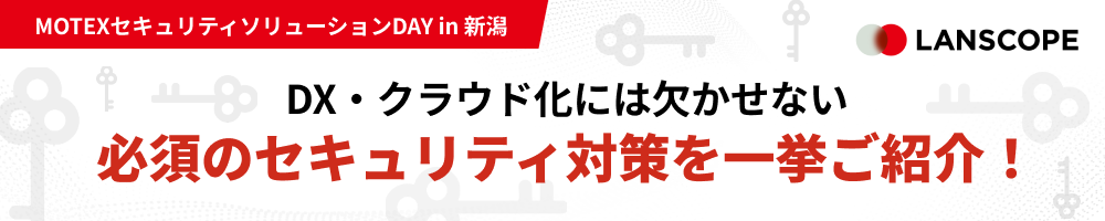 DX・クラウド化に欠かせない必要なセキュリティ対策を一挙ご紹介！【MOTEXセキュリティソリューションDAY in 新潟】