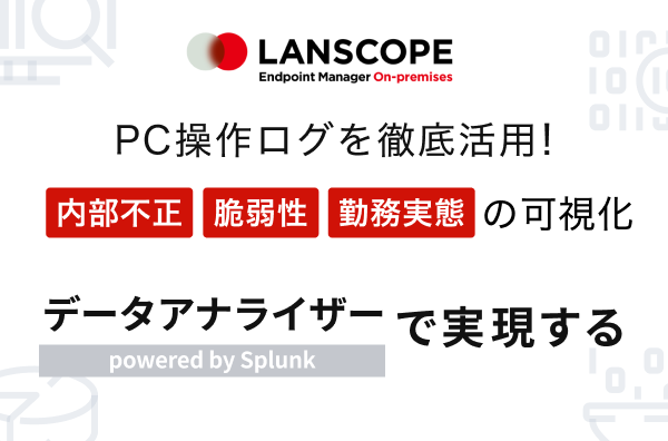 PC操作ログを徹底活用！ データアナライザー powered by Splunk で実現する​  内部不正・脆弱性・勤務実態の可視化​