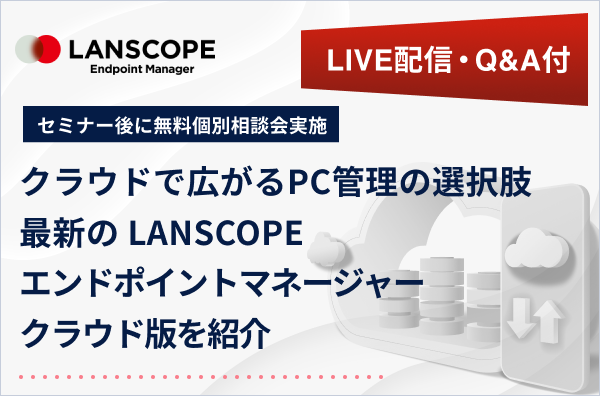 ＜LIVE配信・QAつき＞クラウドで広がるPC管理の選択肢最新のLANSCOPE エンドポイントマネージャー クラウド版を紹介