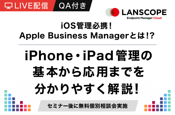＜LIVE配信・QAつき＞iOS管理必携！Apple Business Manager とは！？iPhone・iPad 管理の基本から応用までを分かりやすく解説！
