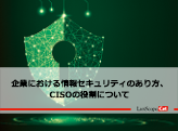 「企業における情報セキュリティのあり方、CISOの役割について」